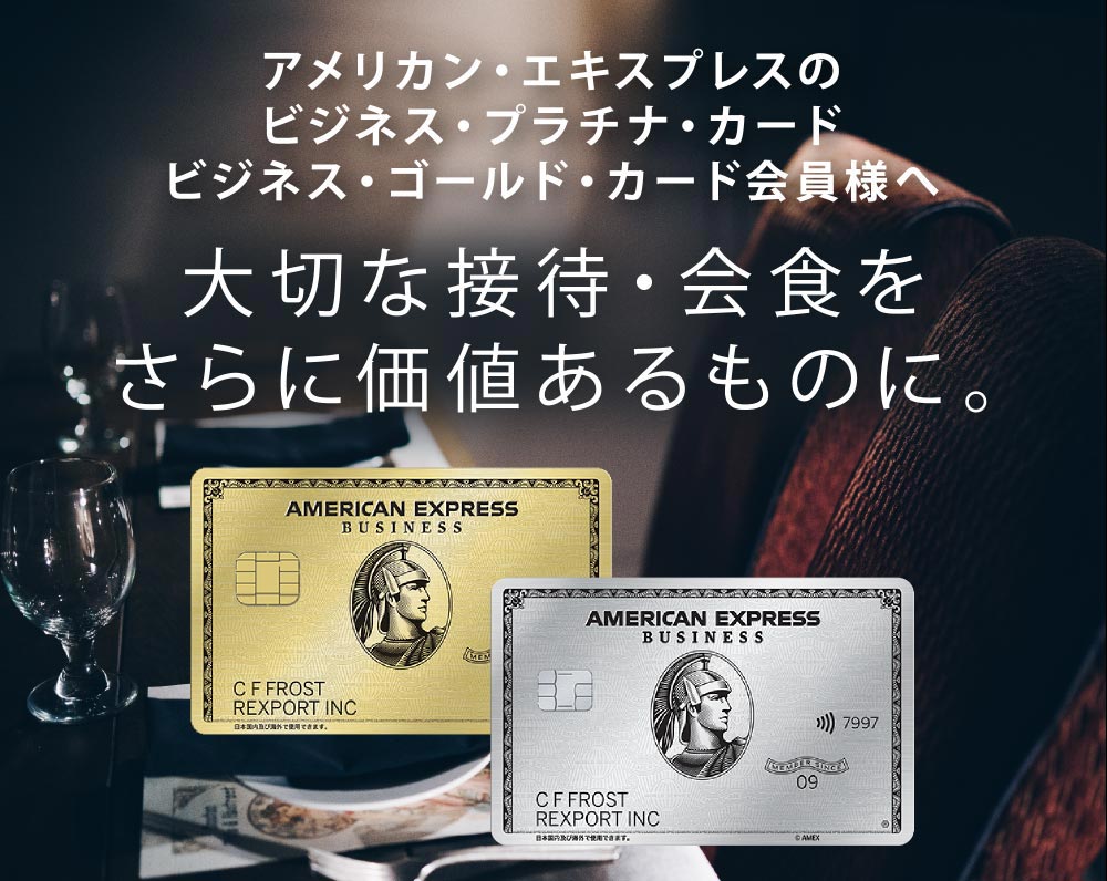 アメリカン・エキスプレスのビジネス・プラチナ・カード、ビジネス・ゴールド・カード会員様へ 大切な接待・会食をさらに価値あるものに。