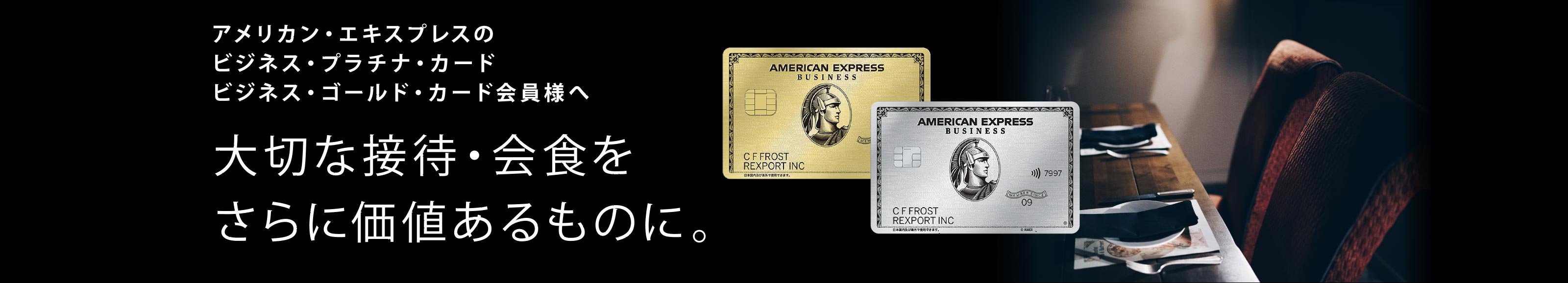 アメリカン・エキスプレスのビジネス・プラチナ・カード、ビジネス・ゴールド・カード会員様へ 大切な接待・会食をさらに価値あるものに。